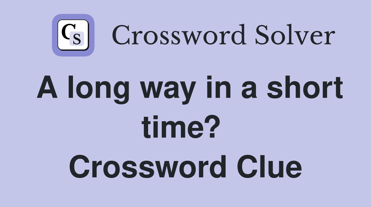A long way in a short time?  Crossword Clue