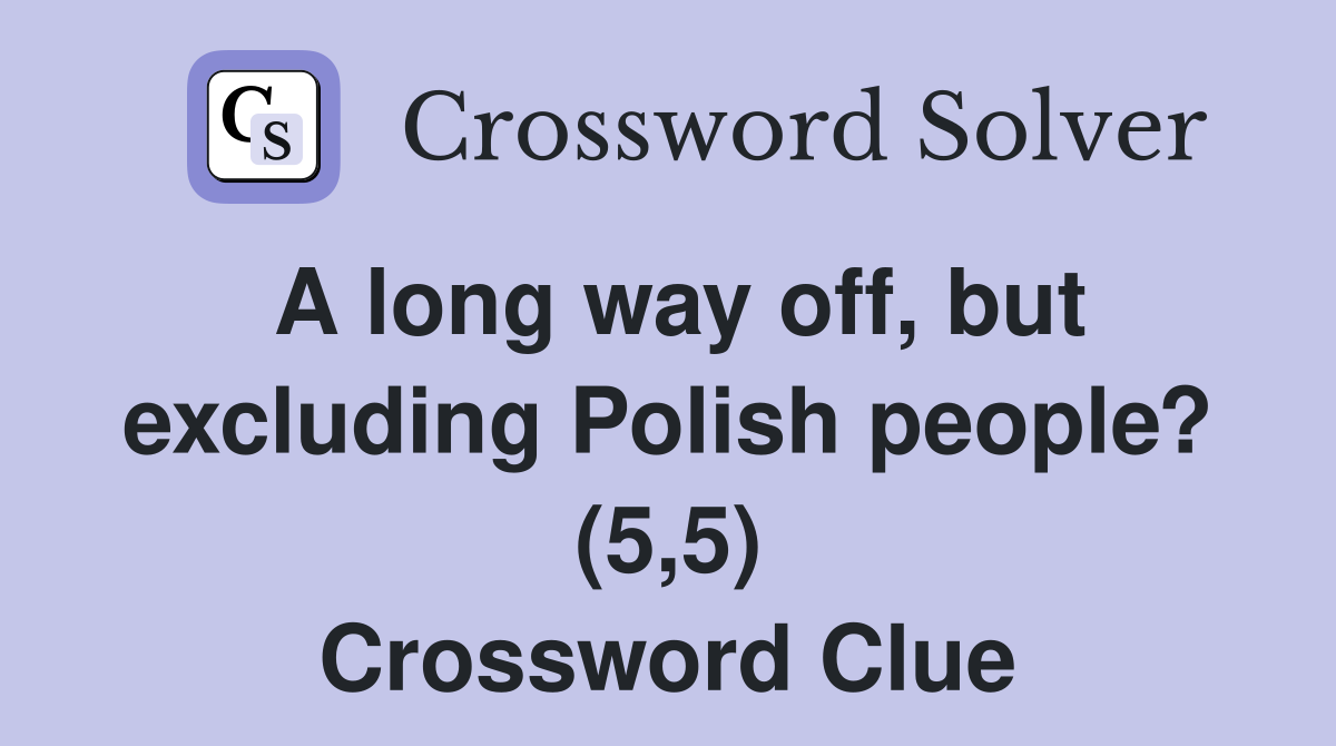 A long way off, but excluding Polish people? (5,5) Crossword Clue