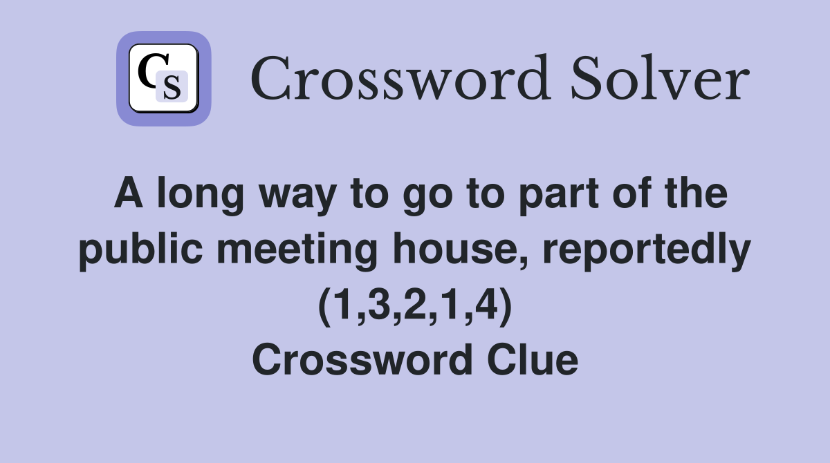 A long way to go to part of the public meeting house, reportedly (1,3,2,1,4) Crossword Clue