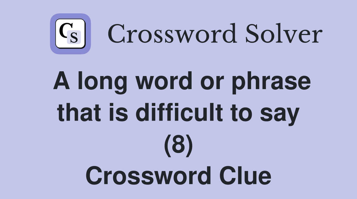 A long word or phrase that is difficult to say (8) Crossword Clue