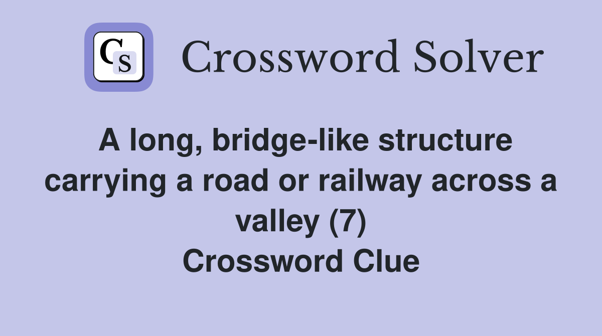 A long, bridge-like structure carrying a road or railway across a valley (7) Crossword Clue