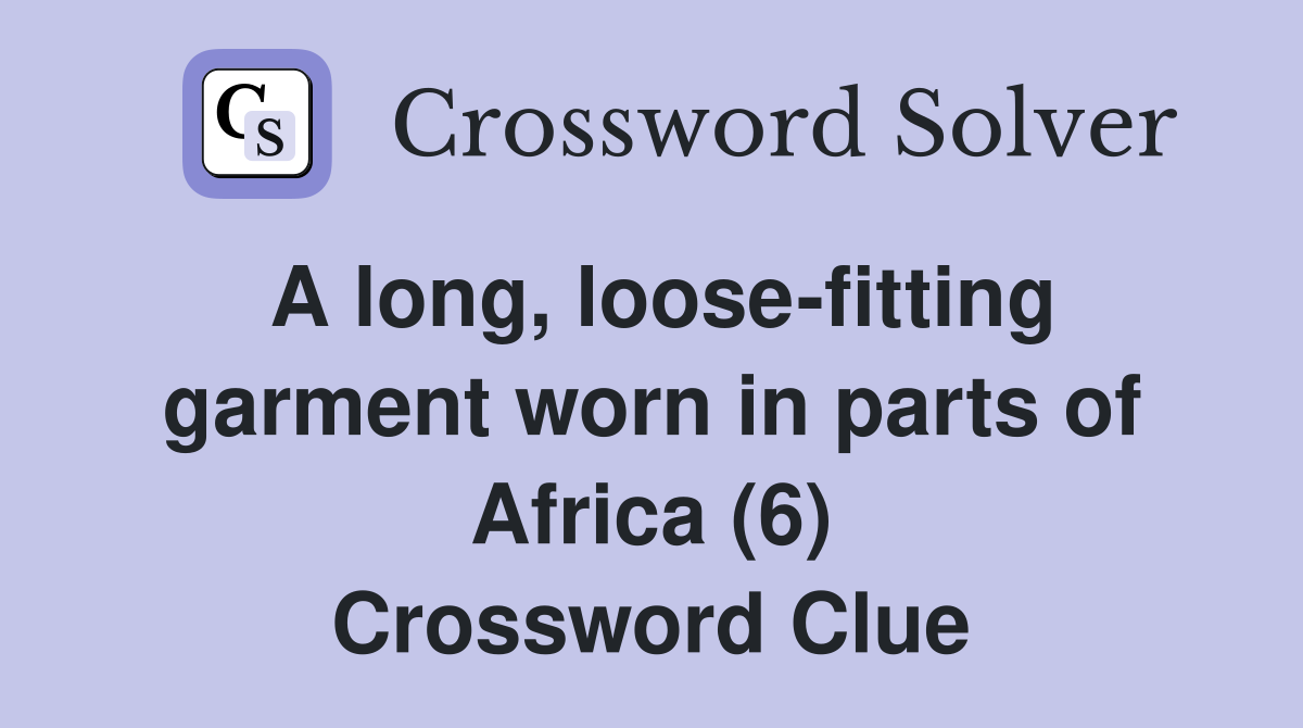A long, loose-fitting garment worn in parts of Africa (6) Crossword Clue