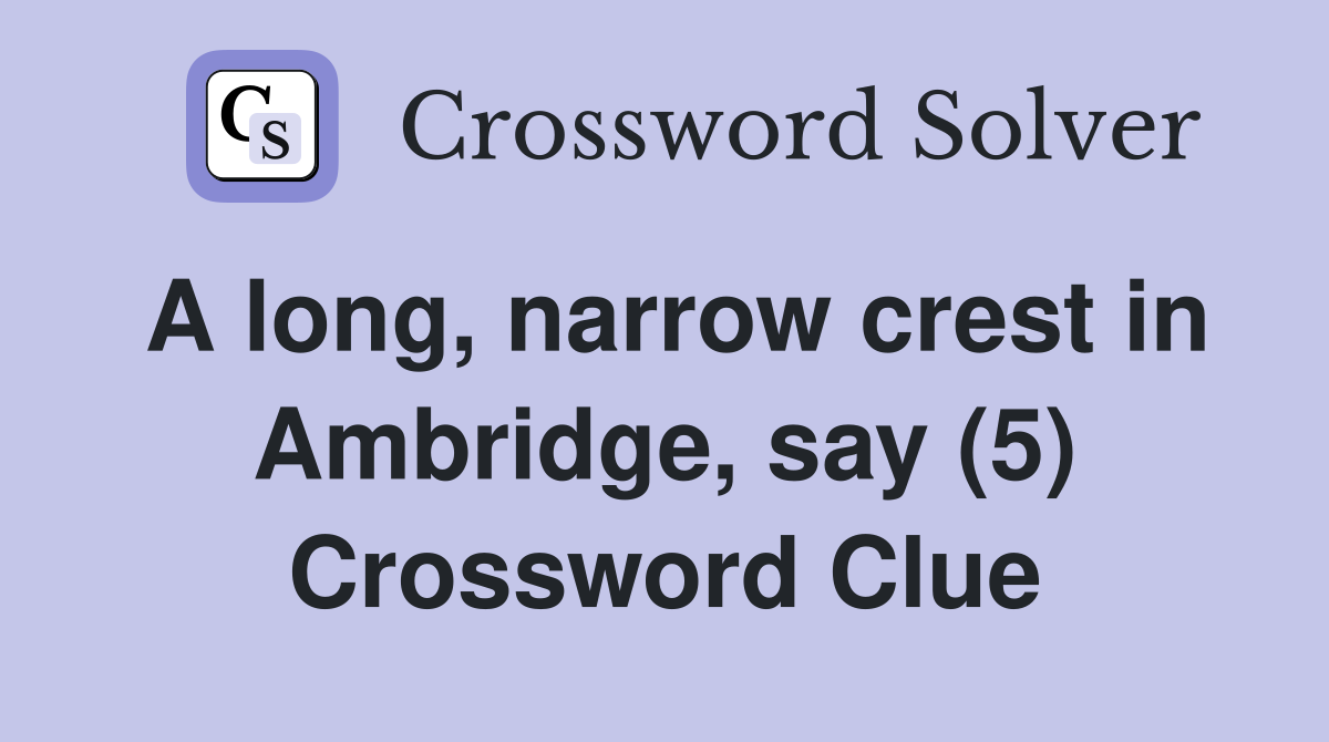 A long, narrow crest in Ambridge, say (5) Crossword Clue