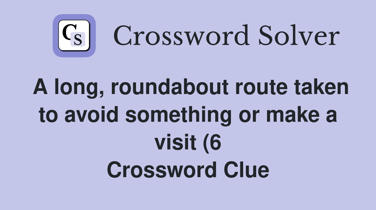 A long roundabout route taken to avoid something or make a visit (6 A long roundabout route taken to avoid something or make a visit (6