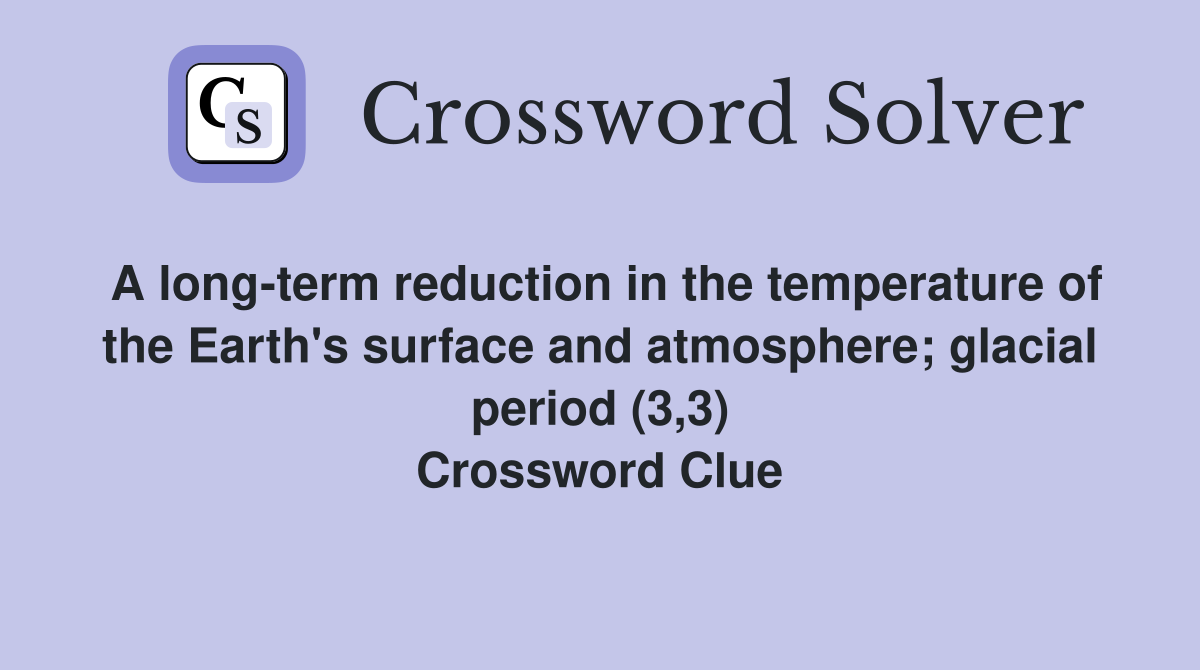 A long-term reduction in the temperature of the Earth's surface and atmosphere; glacial period (3,3) Crossword Clue