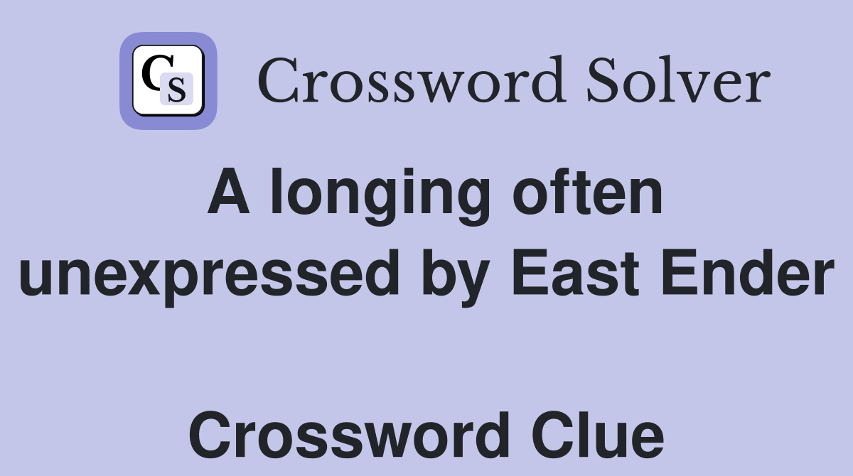 A longing often unexpressed by East Ender  Crossword Clue