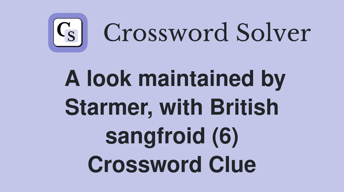 A look maintained by Starmer, with British sangfroid (6) Crossword Clue