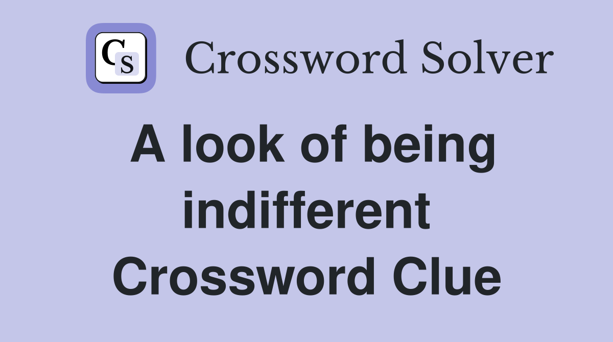 A look of being indifferent Crossword Clue