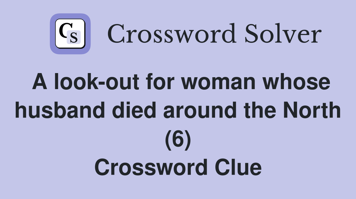 A look-out for woman whose husband died around the North (6) Crossword Clue