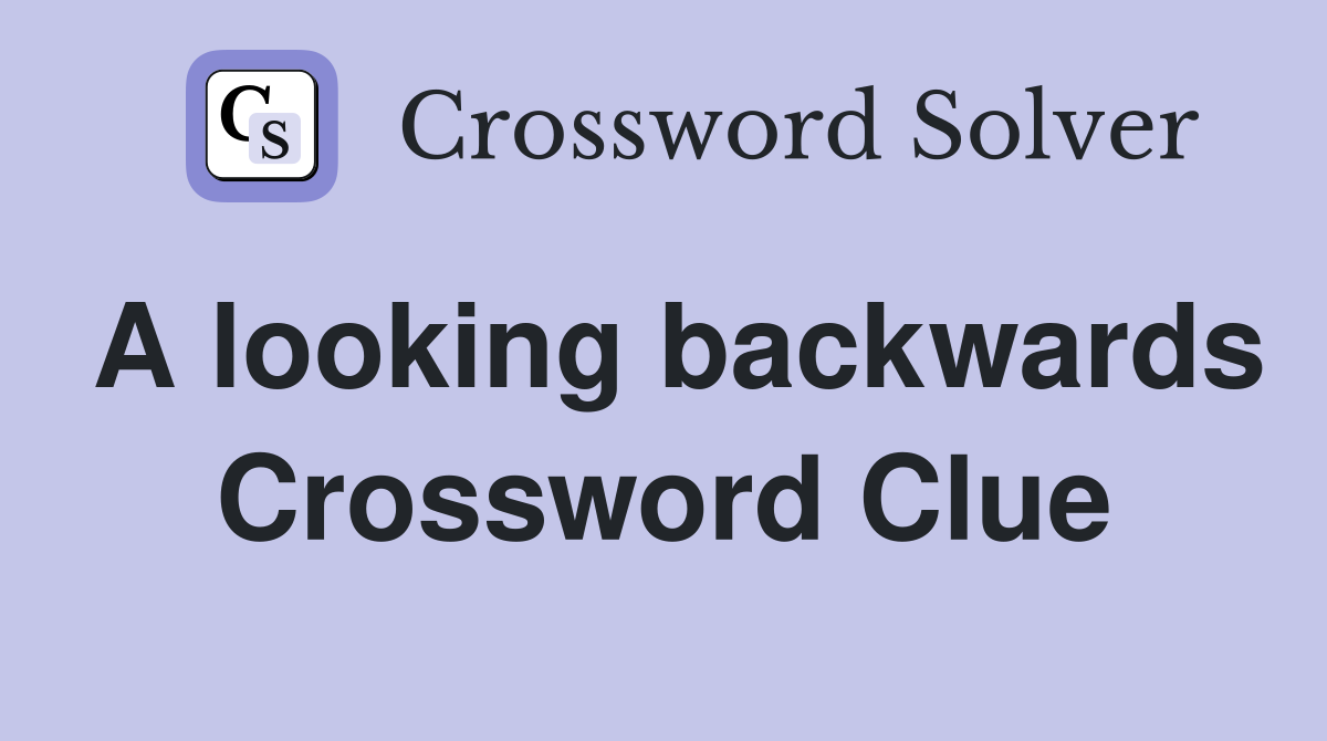 A looking backwards Crossword Clue