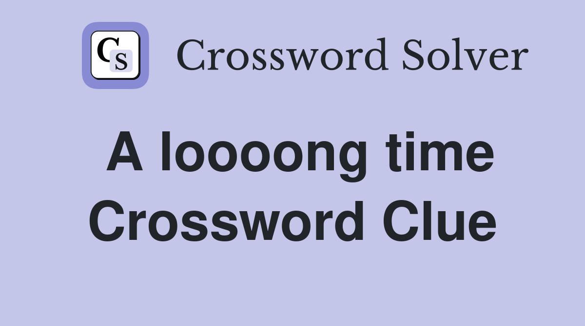 A loooong time Crossword Clue