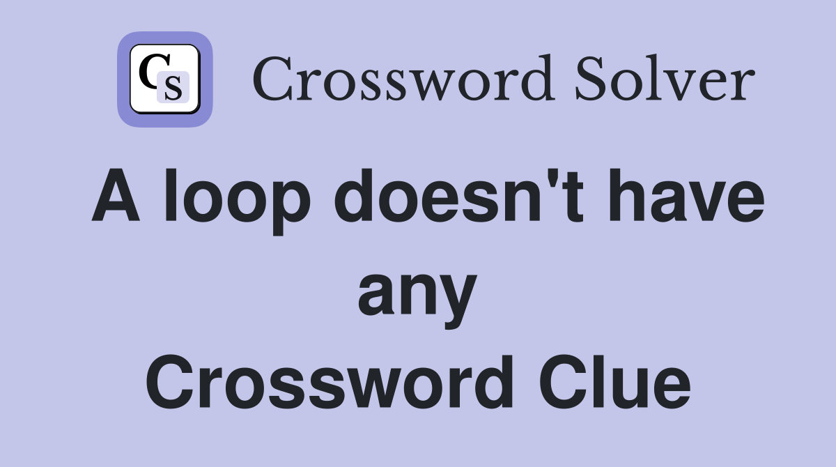 A loop doesn't have any Crossword Clue