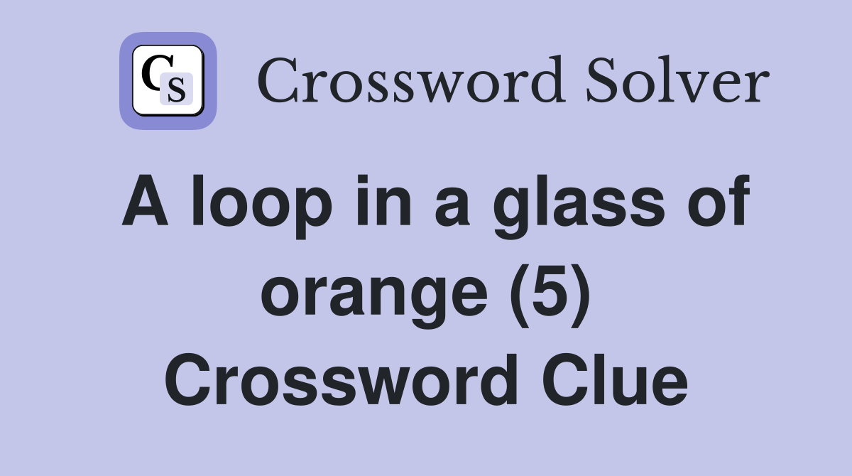 A loop in a glass of orange (5) Crossword Clue