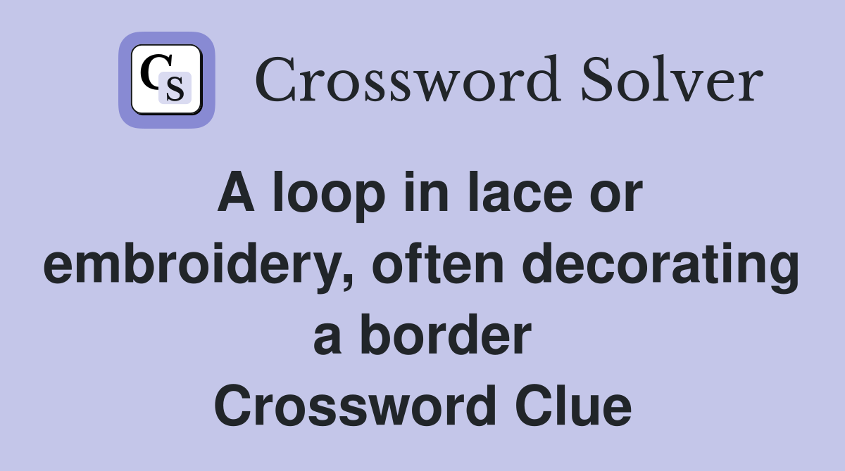 A loop in lace or embroidery, often decorating a border Crossword Clue