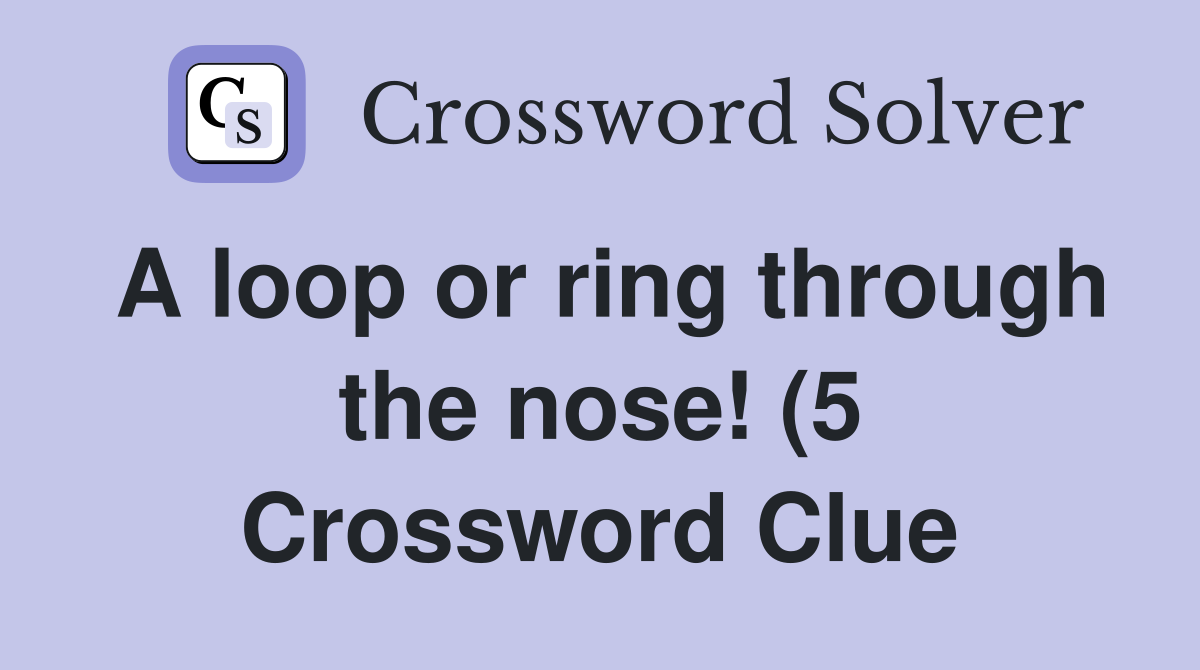 A loop or ring through the nose (5) Crossword Clue Answers A loop or ring through the nose (5) Crossword Clue Answers