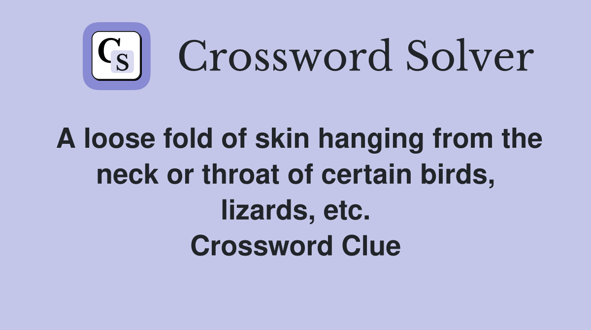 A loose fold of skin hanging from the neck or throat of certain birds, lizards, etc. Crossword Clue