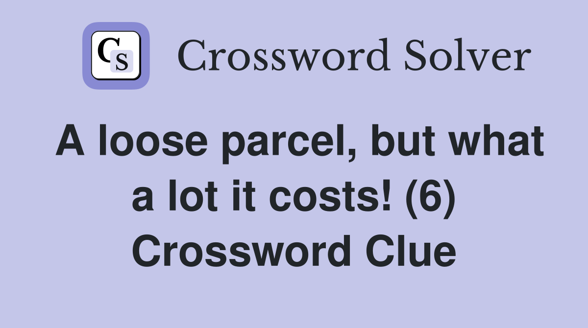 A loose parcel, but what a lot it costs! (6) Crossword Clue