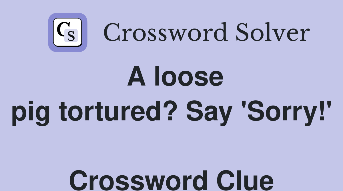 A loose pig tortured? Say 'Sorry!'  Crossword Clue
