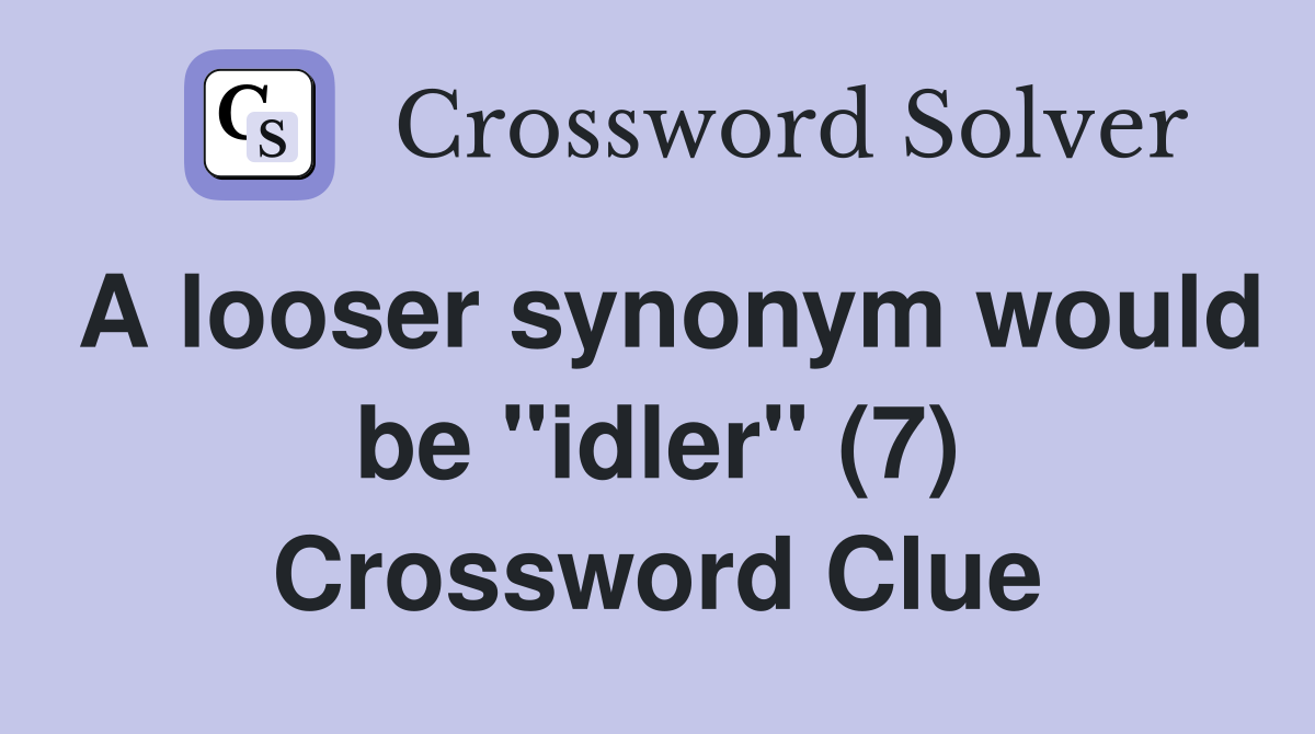 A looser synonym would be "idler" (7) Crossword Clue