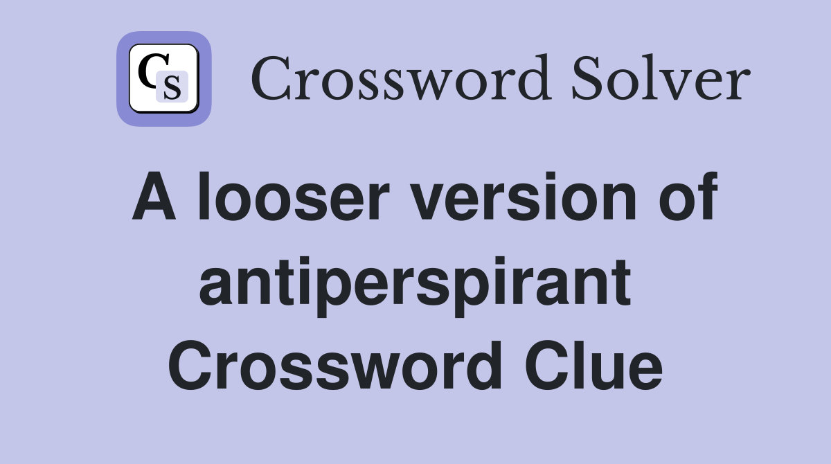 A looser version of antiperspirant Crossword Clue