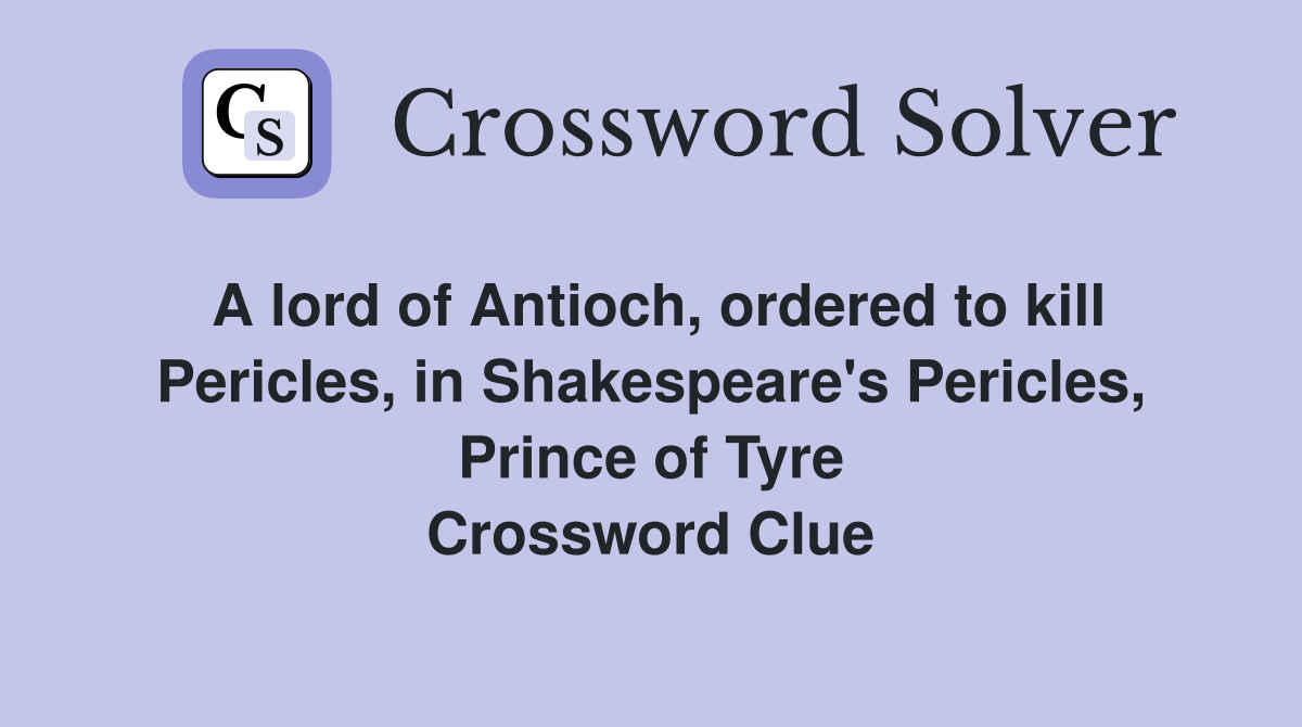 A lord of Antioch, ordered to kill Pericles, in Shakespeare's Pericles, Prince of Tyre Crossword Clue