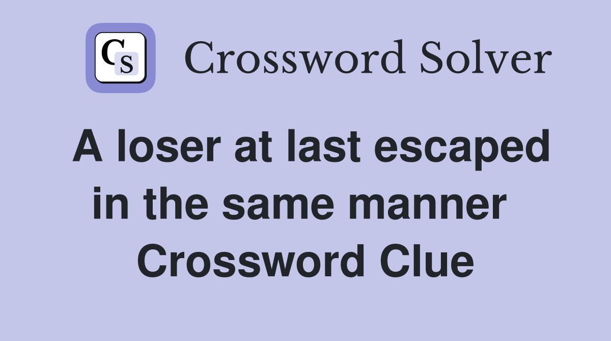 A loser at last escaped in the same manner  Crossword Clue