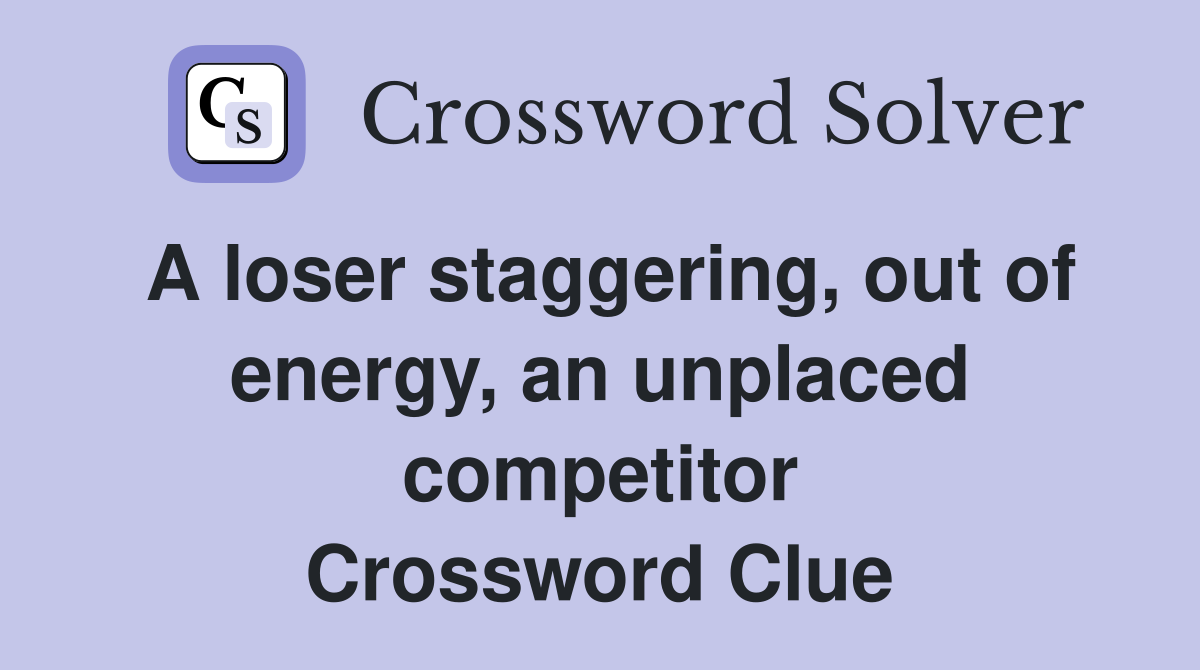 A loser staggering, out of energy, an unplaced competitor Crossword Clue