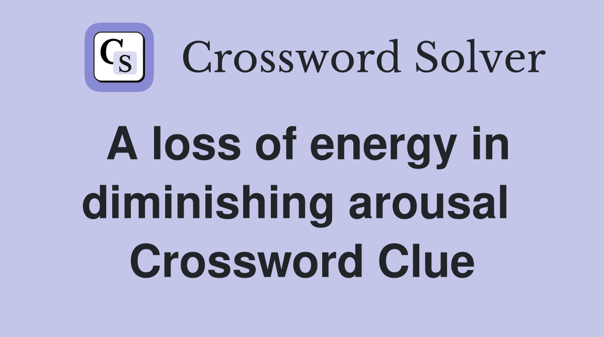 A loss of energy in diminishing arousal  Crossword Clue