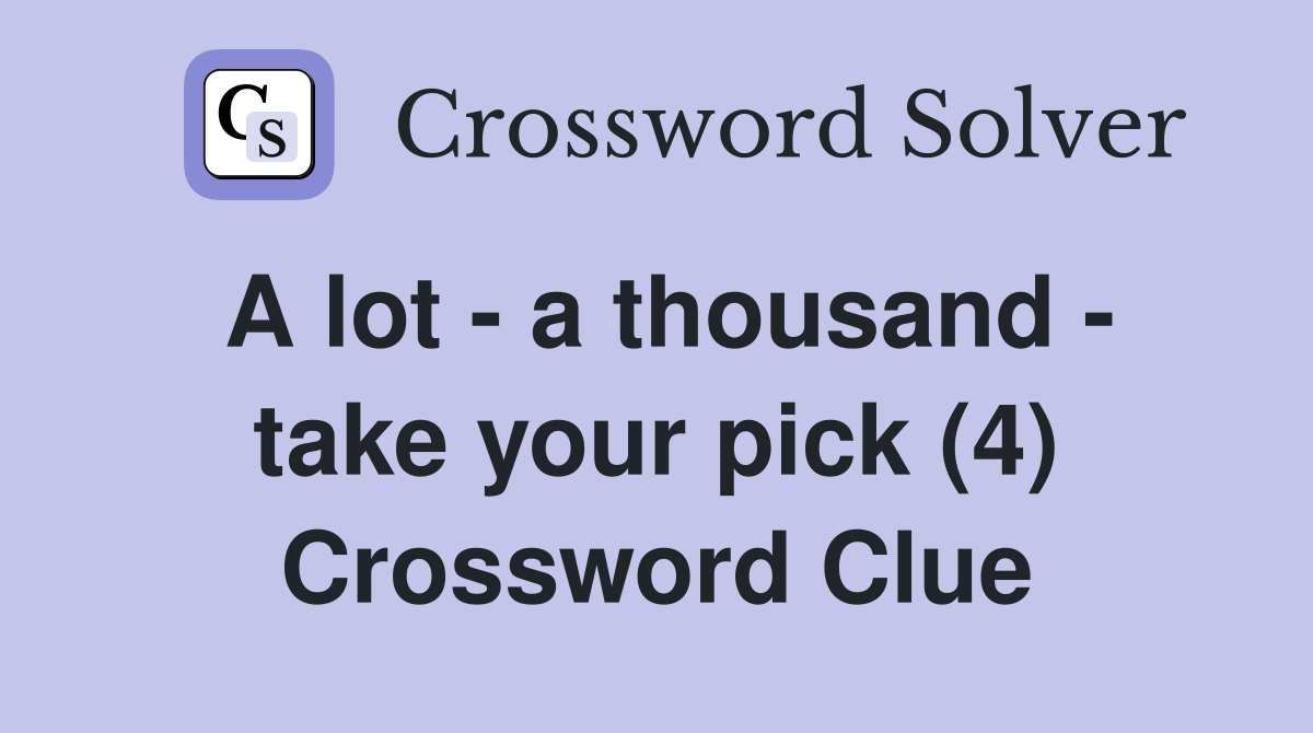 A lot - a thousand - take your pick (4) Crossword Clue