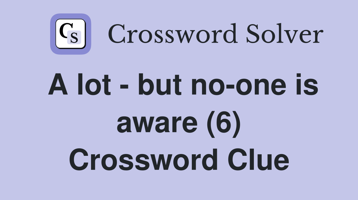 A lot - but no-one is aware (6) Crossword Clue