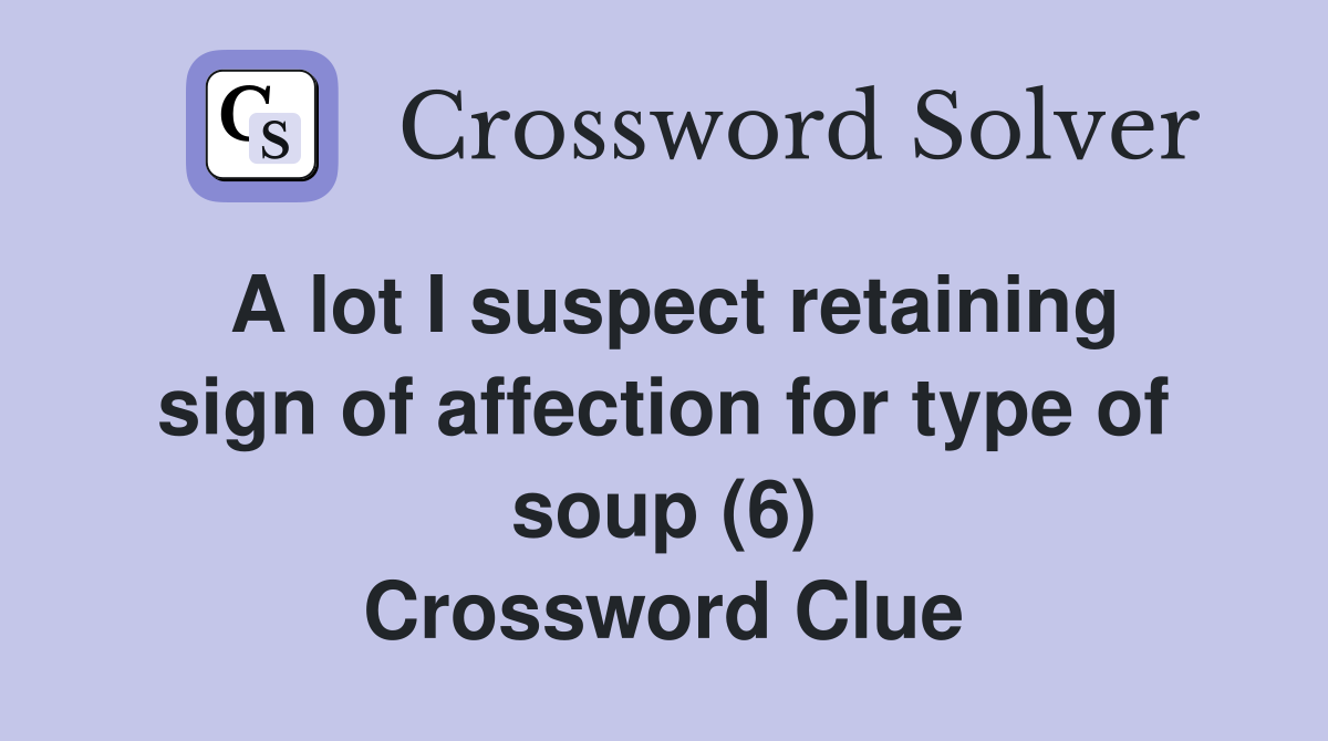 A lot I suspect retaining sign of affection for type of soup (6) Crossword Clue