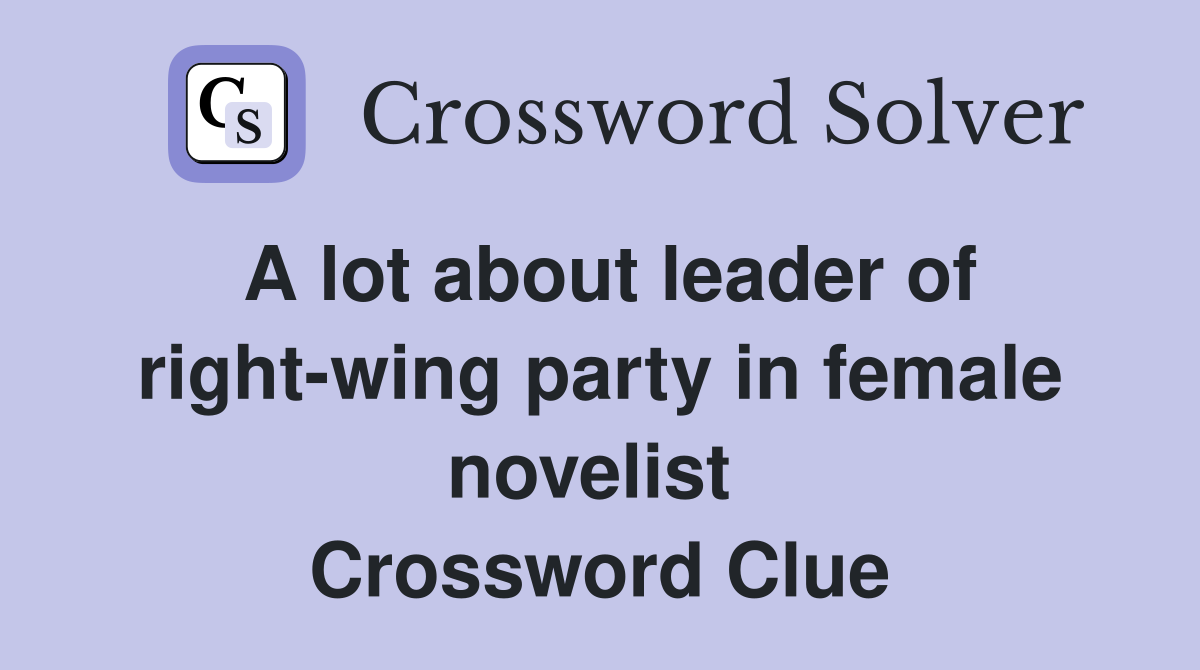 A lot about leader of right-wing party in female novelist  Crossword Clue
