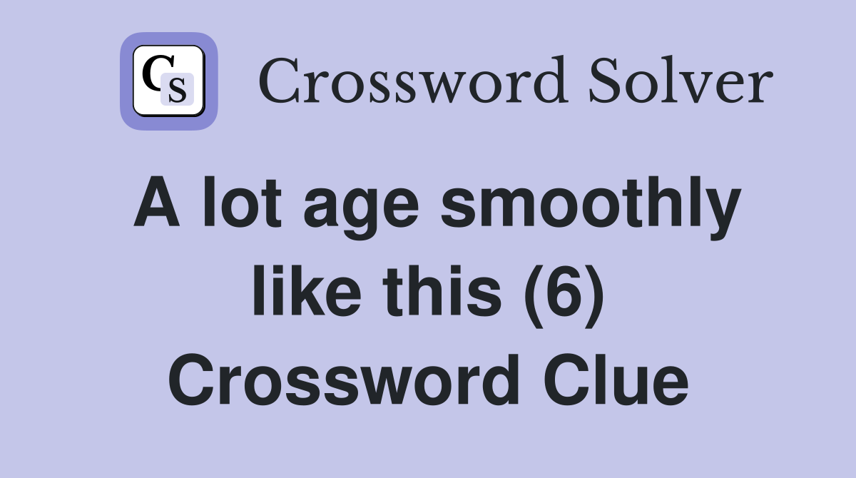 A lot age smoothly like this (6) Crossword Clue