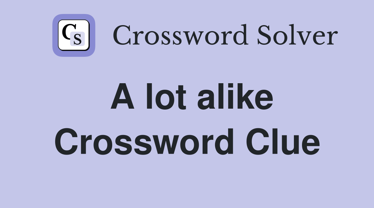 A lot alike Crossword Clue