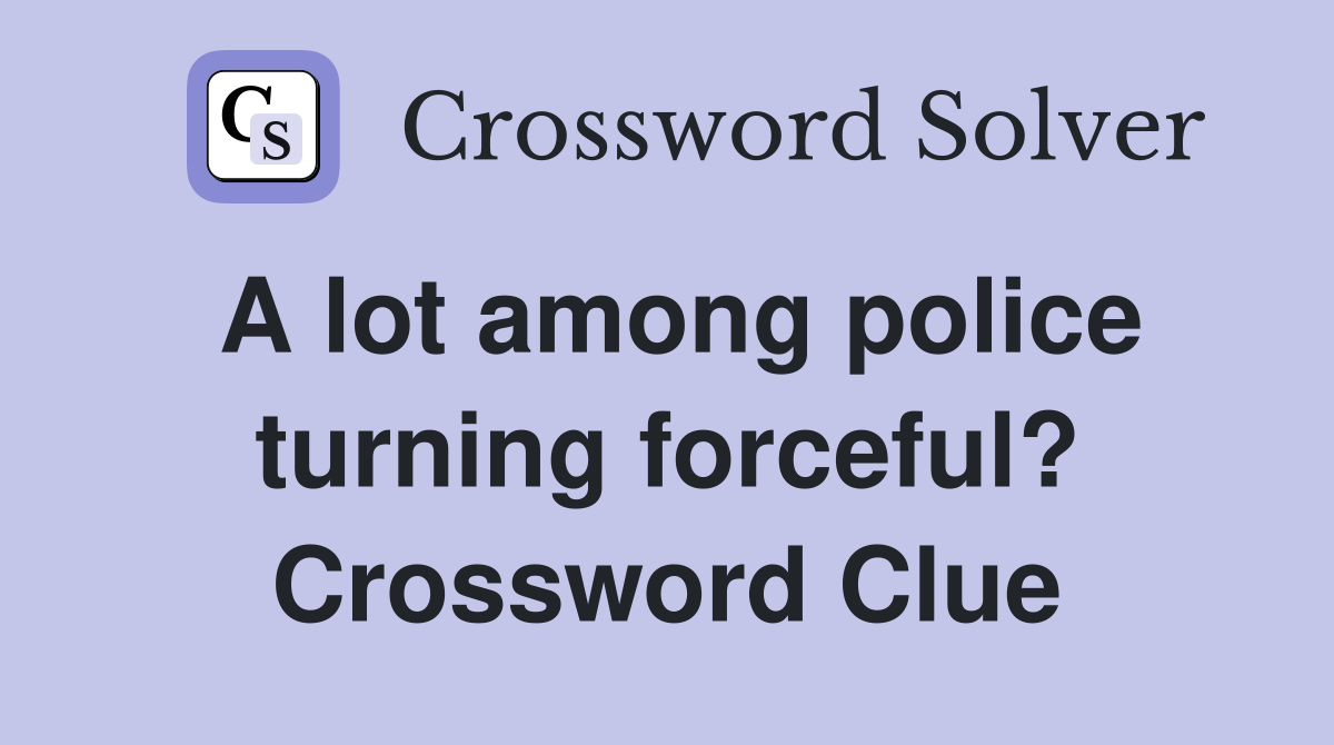 A lot among police turning forceful? Crossword Clue