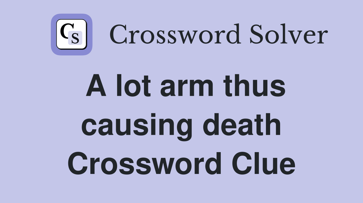 A lot arm thus causing death Crossword Clue