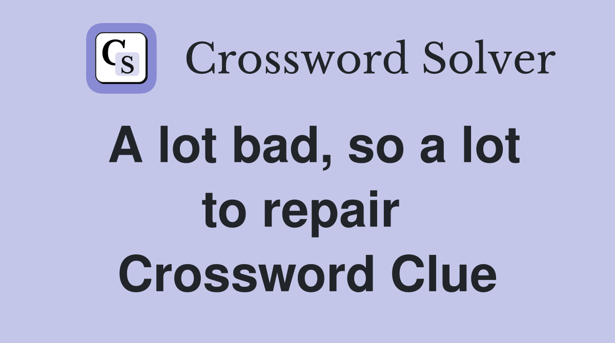 A lot bad, so a lot to repair  Crossword Clue