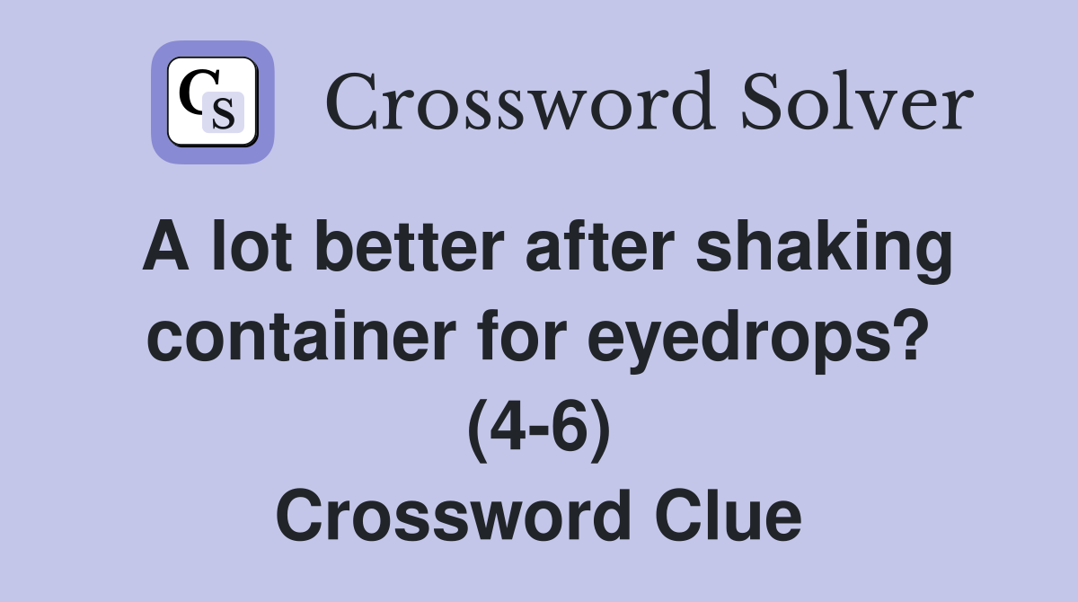 A lot better after shaking container for eyedrops? (4-6) Crossword Clue