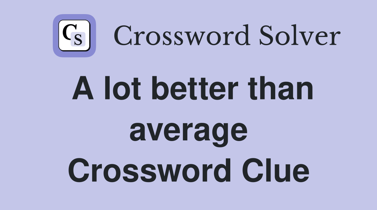 A lot better than average Crossword Clue