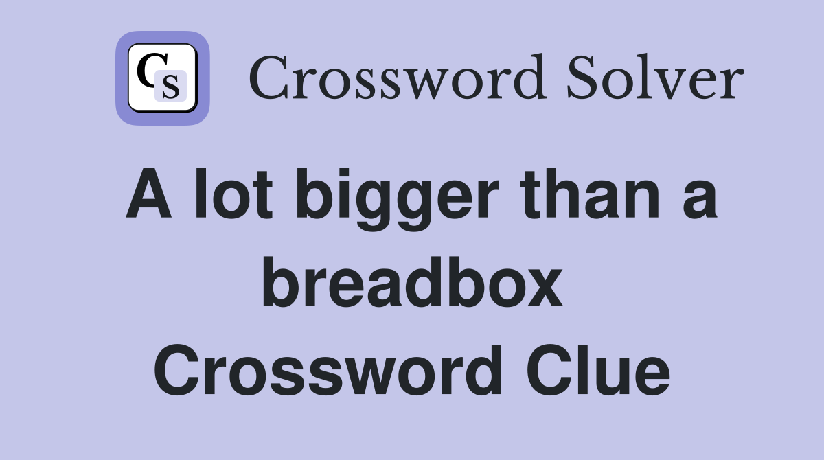 A lot bigger than a breadbox Crossword Clue