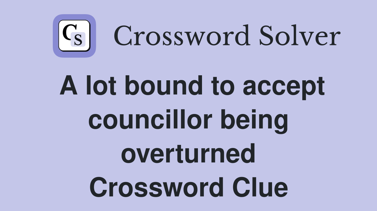 A lot bound to accept councillor being overturned Crossword Clue