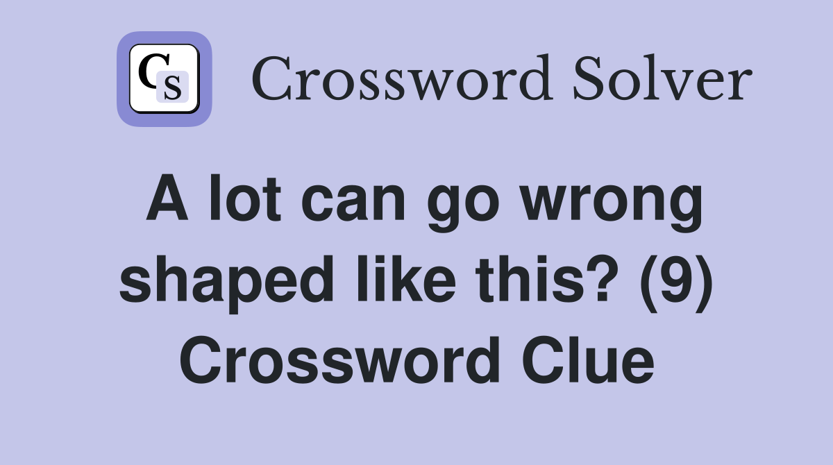 A lot can go wrong shaped like this? (9) Crossword Clue