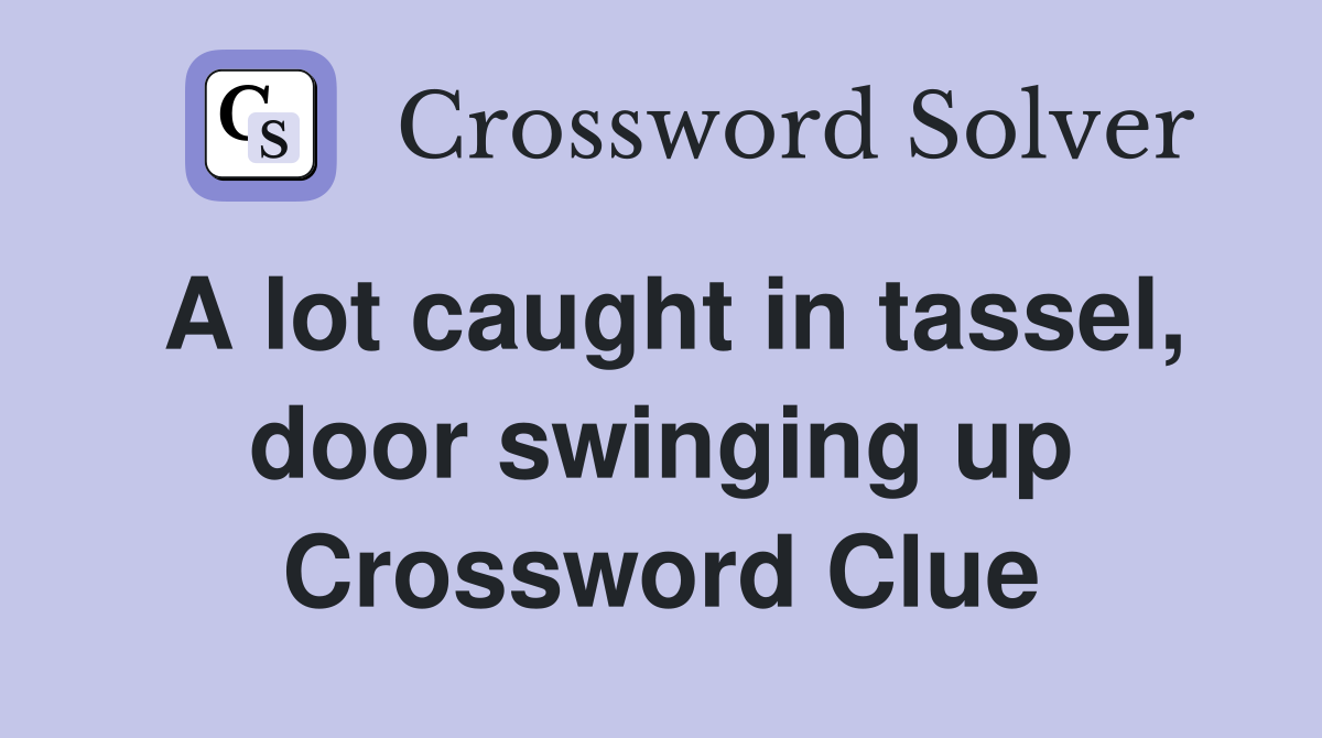 A lot caught in tassel, door swinging up Crossword Clue