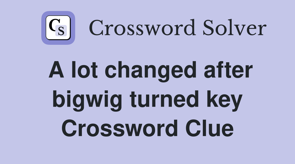A lot changed after bigwig turned key Crossword Clue