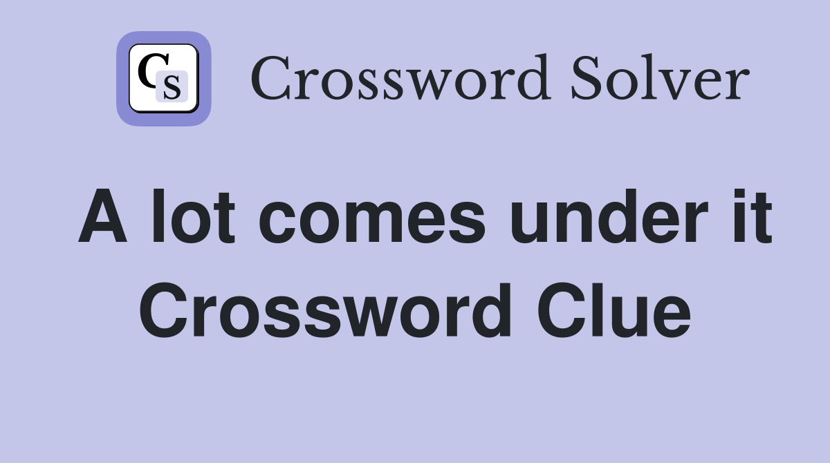 A lot comes under it Crossword Clue