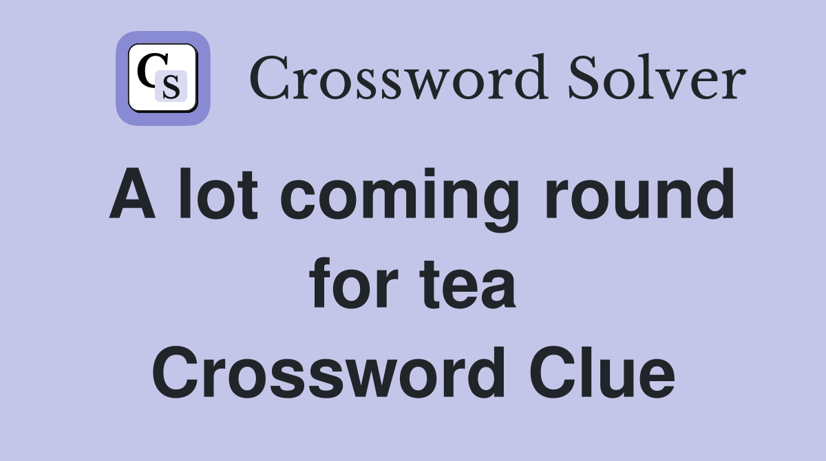 A lot coming round for tea Crossword Clue