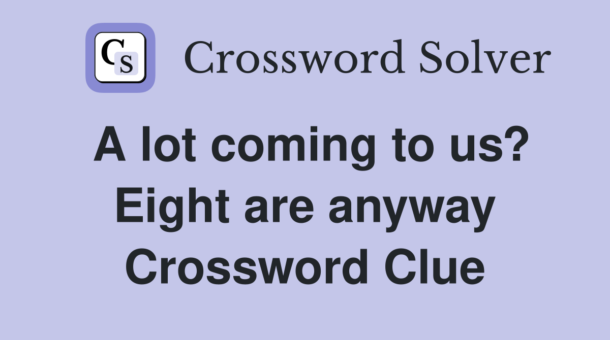 A lot coming to us? Eight are anyway Crossword Clue