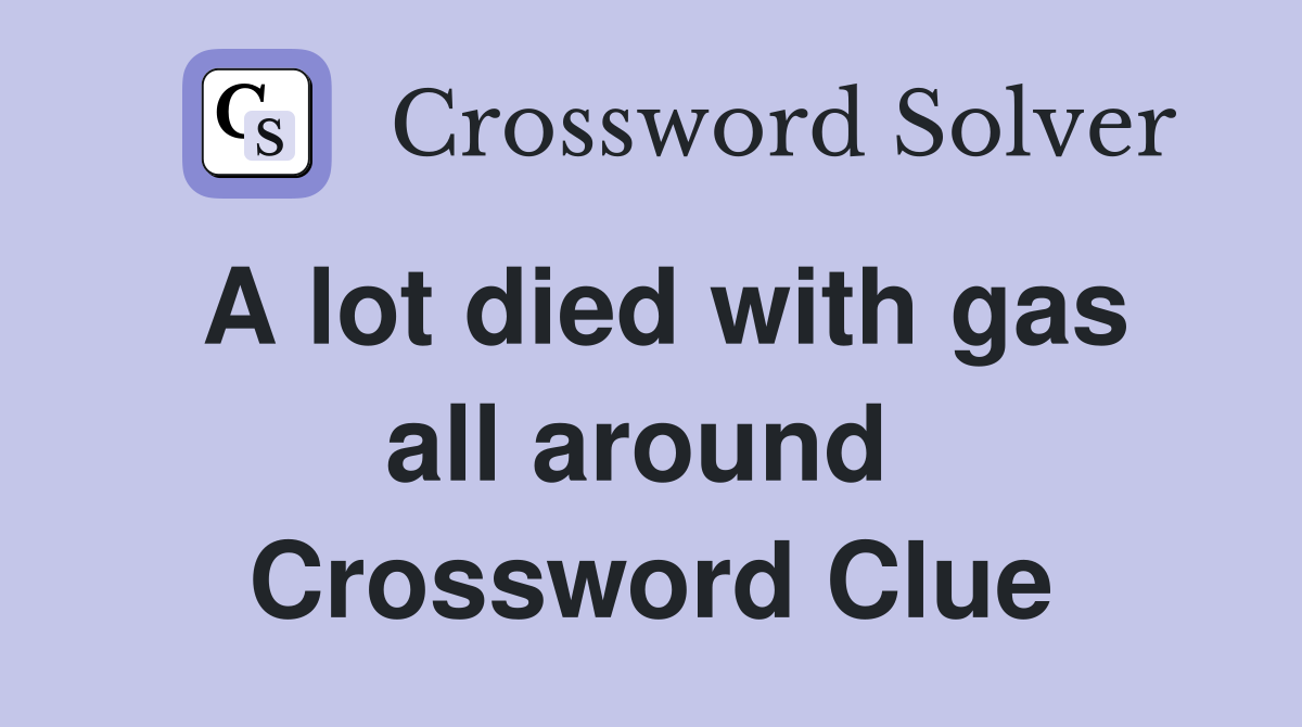 A lot died with gas all around  Crossword Clue