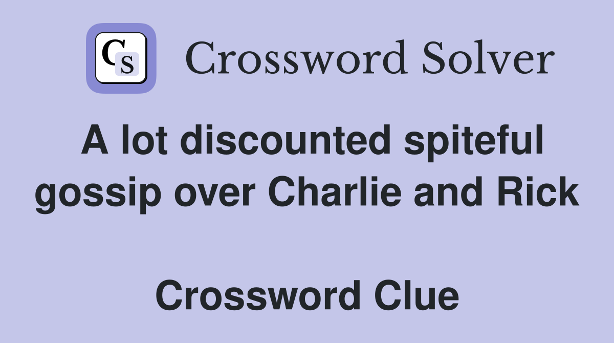 A lot discounted spiteful gossip over Charlie and Rick  Crossword Clue