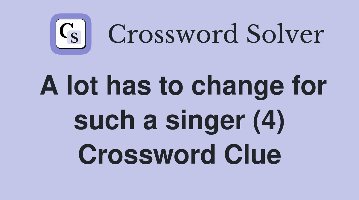 A lot has to change for such a singer (4) Crossword Clue